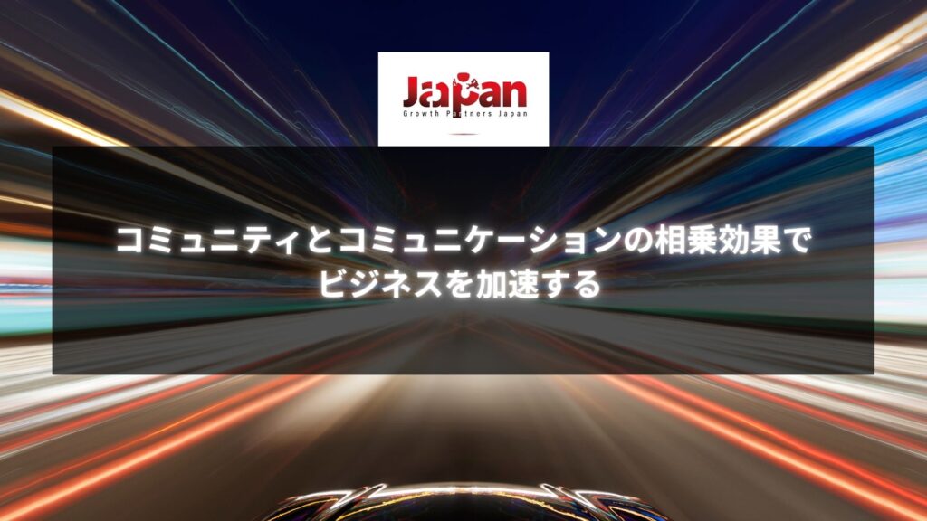 コミュニティとコミュニケーションの相乗効果でビジネス加速