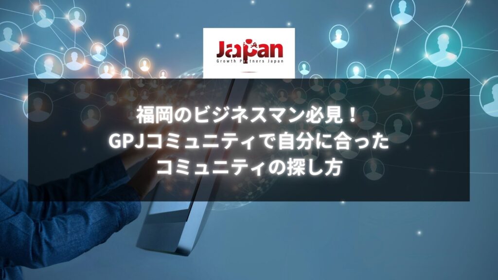 福岡最大規模のGPJコミュニティ｜自分に合ったビジネスコミュニティの探し方